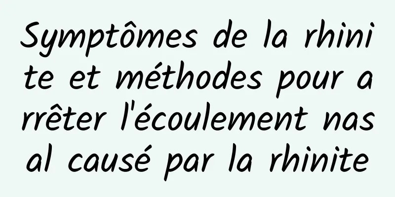 Symptômes de la rhinite et méthodes pour arrêter l'écoulement nasal causé par la rhinite