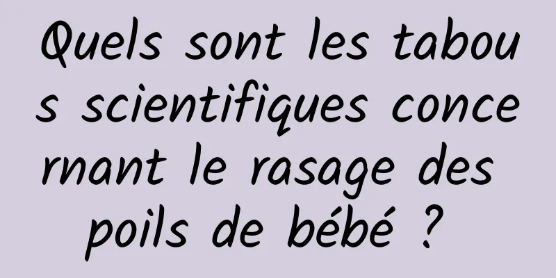 Quels sont les tabous scientifiques concernant le rasage des poils de bébé ? 