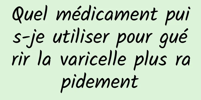 Quel médicament puis-je utiliser pour guérir la varicelle plus rapidement