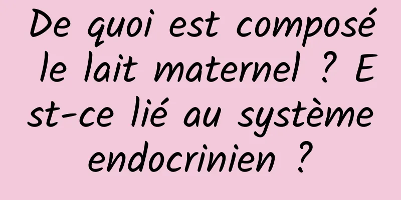 De quoi est composé le lait maternel ? Est-ce lié au système endocrinien ? 