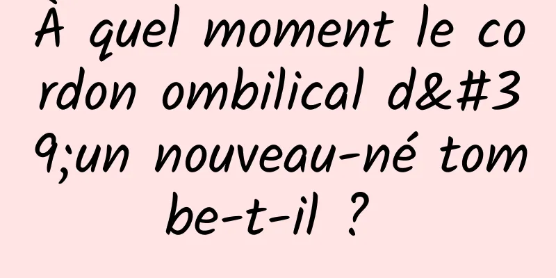 À quel moment le cordon ombilical d'un nouveau-né tombe-t-il ? 