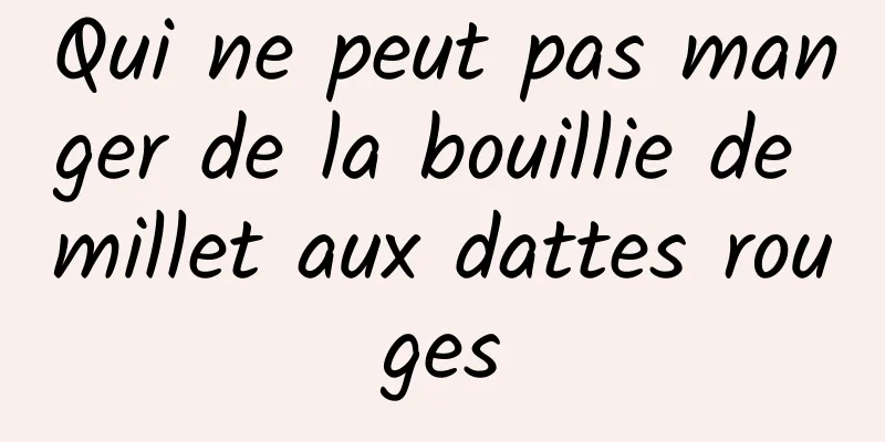 Qui ne peut pas manger de la bouillie de millet aux dattes rouges