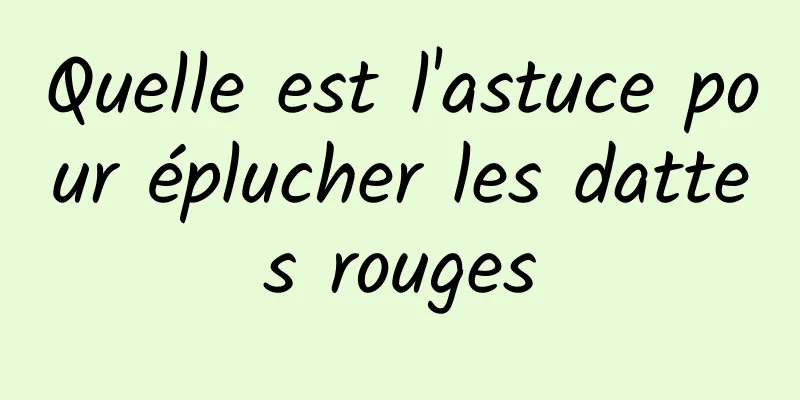 Quelle est l'astuce pour éplucher les dattes rouges