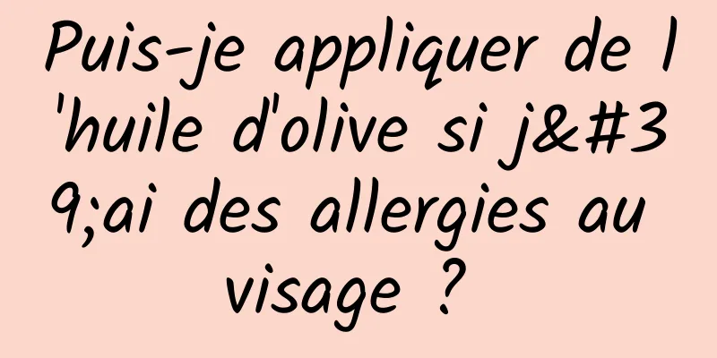 Puis-je appliquer de l'huile d'olive si j'ai des allergies au visage ? 