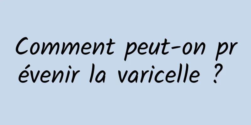 Comment peut-on prévenir la varicelle ? 