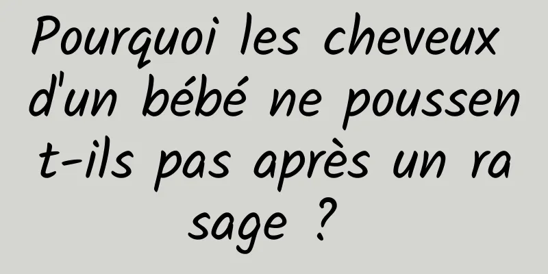 Pourquoi les cheveux d'un bébé ne poussent-ils pas après un rasage ? 