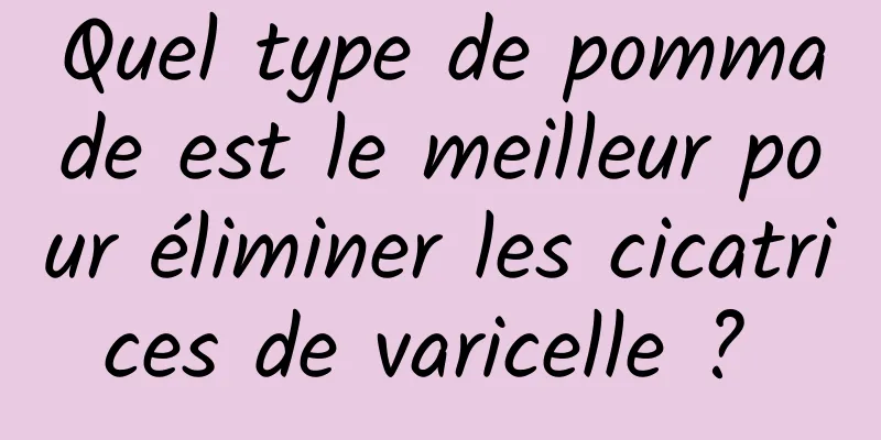 Quel type de pommade est le meilleur pour éliminer les cicatrices de varicelle ? 