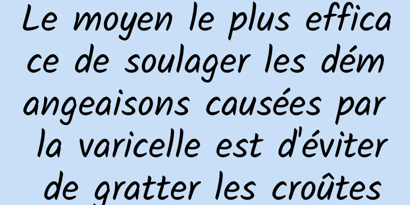 Le moyen le plus efficace de soulager les démangeaisons causées par la varicelle est d'éviter de gratter les croûtes