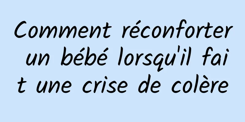 Comment réconforter un bébé lorsqu'il fait une crise de colère