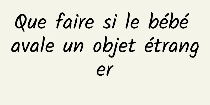 Que faire si le bébé avale un objet étranger