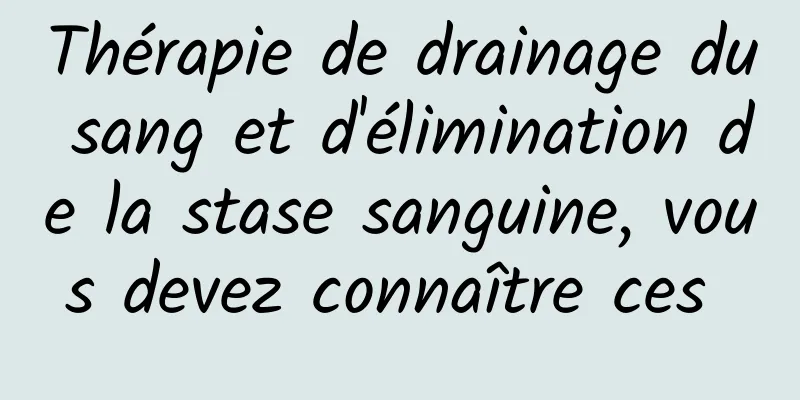 Thérapie de drainage du sang et d'élimination de la stase sanguine, vous devez connaître ces 