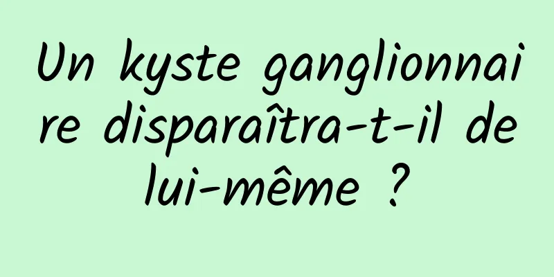 Un kyste ganglionnaire disparaîtra-t-il de lui-même ? 