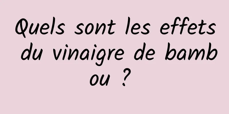 Quels sont les effets du vinaigre de bambou ? 