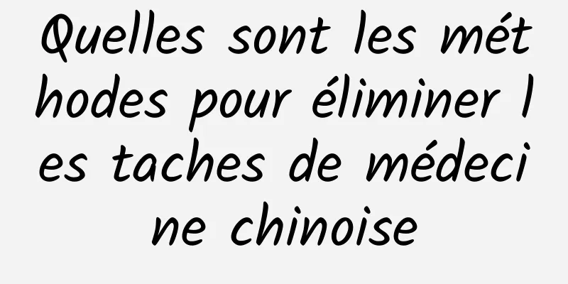 Quelles sont les méthodes pour éliminer les taches de médecine chinoise