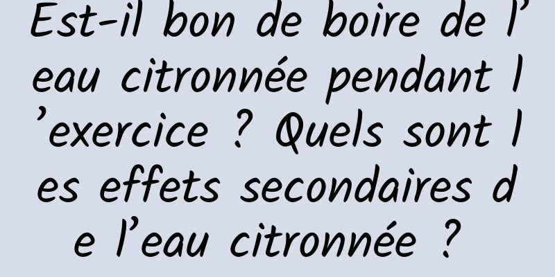 Est-il bon de boire de l’eau citronnée pendant l’exercice ? Quels sont les effets secondaires de l’eau citronnée ? 