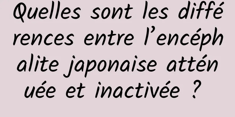 Quelles sont les différences entre l’encéphalite japonaise atténuée et inactivée ? 