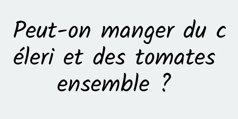 Peut-on manger du céleri et des tomates ensemble ? 