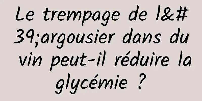 Le trempage de l'argousier dans du vin peut-il réduire la glycémie ? 