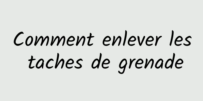 Comment enlever les taches de grenade