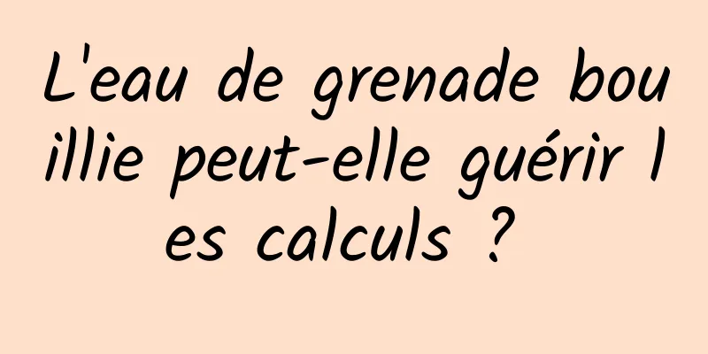 L'eau de grenade bouillie peut-elle guérir les calculs ? 