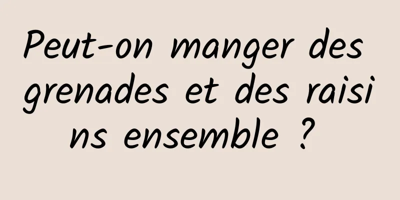 Peut-on manger des grenades et des raisins ensemble ? 