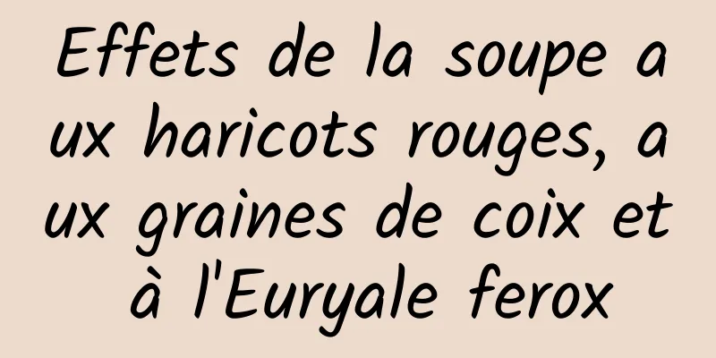 Effets de la soupe aux haricots rouges, aux graines de coix et à l'Euryale ferox