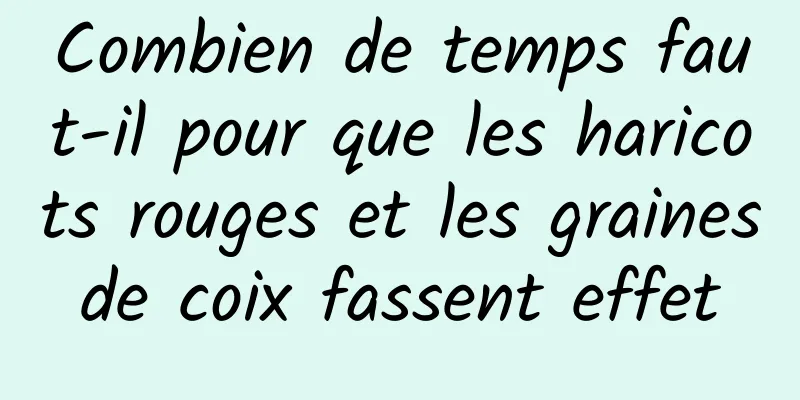 Combien de temps faut-il pour que les haricots rouges et les graines de coix fassent effet 