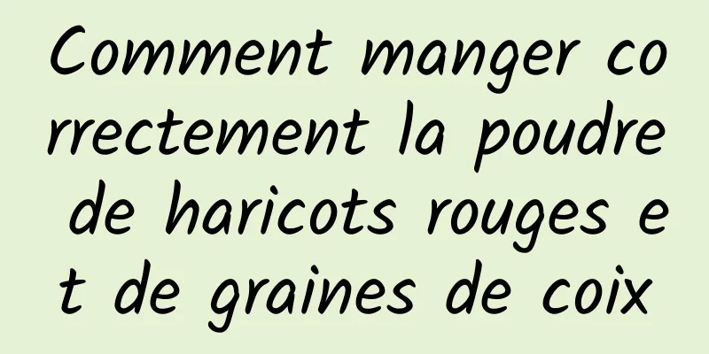 Comment manger correctement la poudre de haricots rouges et de graines de coix