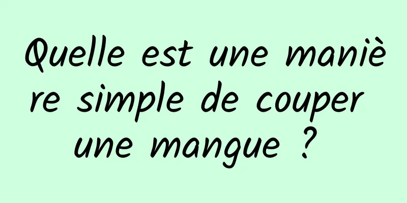 Quelle est une manière simple de couper une mangue ? 