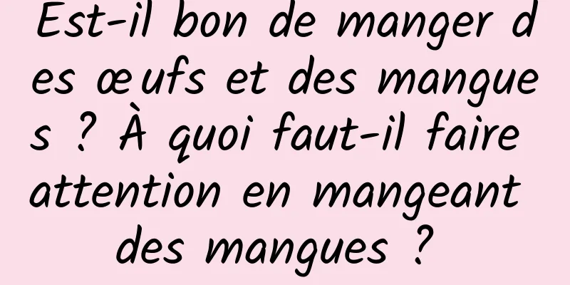 Est-il bon de manger des œufs et des mangues ? À quoi faut-il faire attention en mangeant des mangues ? 