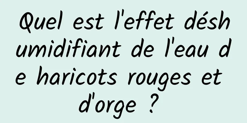 Quel est l'effet déshumidifiant de l'eau de haricots rouges et d'orge ? 