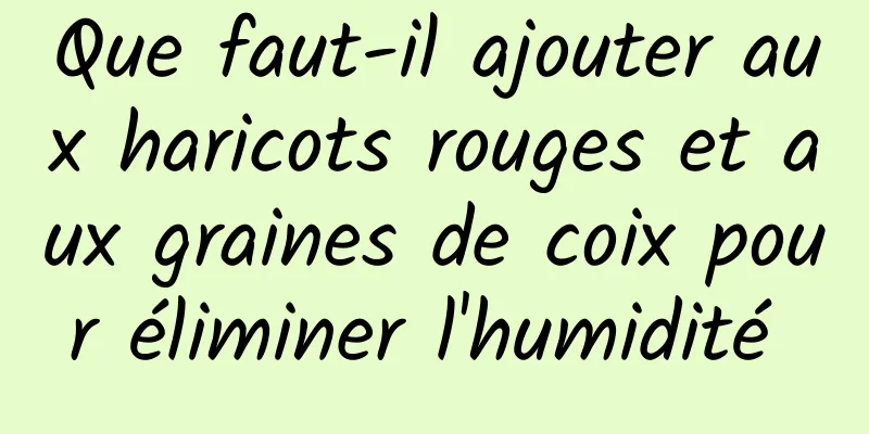 Que faut-il ajouter aux haricots rouges et aux graines de coix pour éliminer l'humidité 