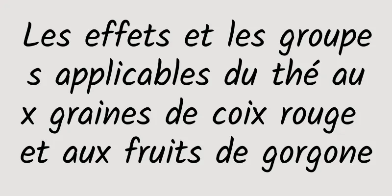 Les effets et les groupes applicables du thé aux graines de coix rouge et aux fruits de gorgone