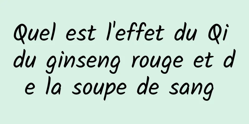 Quel est l'effet du Qi du ginseng rouge et de la soupe de sang 