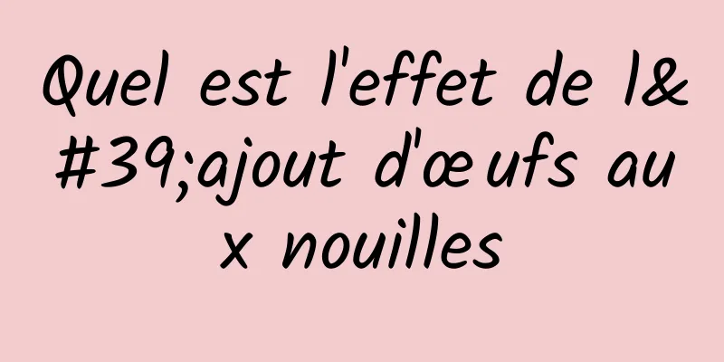 Quel est l'effet de l'ajout d'œufs aux nouilles