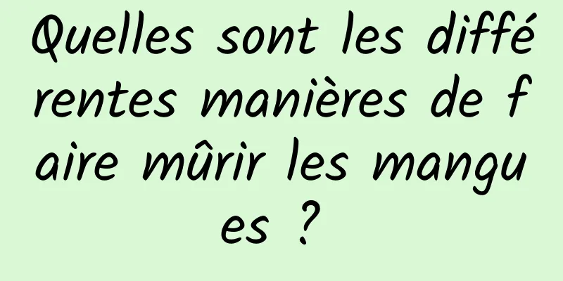 Quelles sont les différentes manières de faire mûrir les mangues ? 