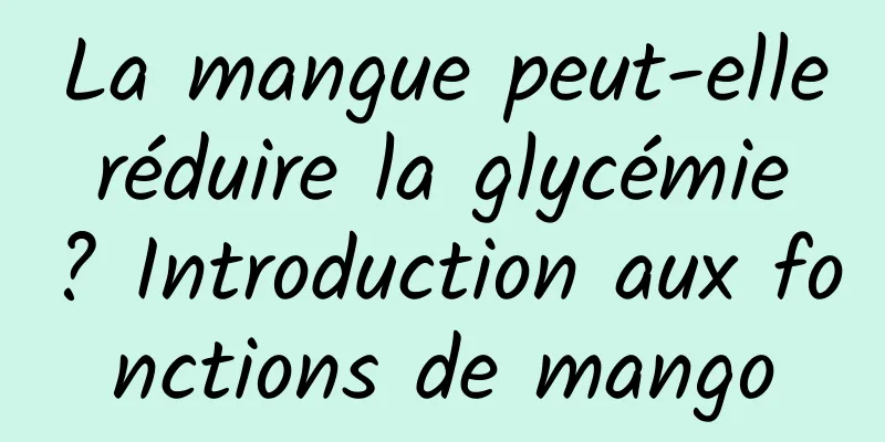 La mangue peut-elle réduire la glycémie ? Introduction aux fonctions de mango