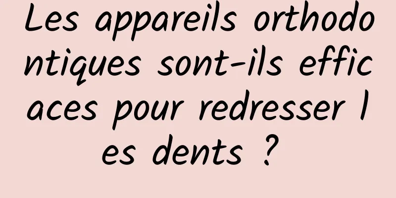 Les appareils orthodontiques sont-ils efficaces pour redresser les dents ? 