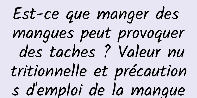 Est-ce que manger des mangues peut provoquer des taches ? Valeur nutritionnelle et précautions d'emploi de la mangue