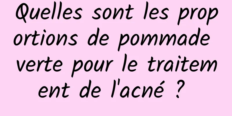 Quelles sont les proportions de pommade verte pour le traitement de l'acné ? 