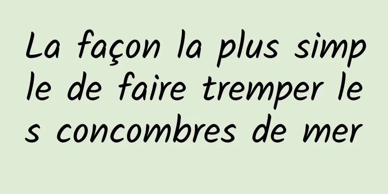 La façon la plus simple de faire tremper les concombres de mer