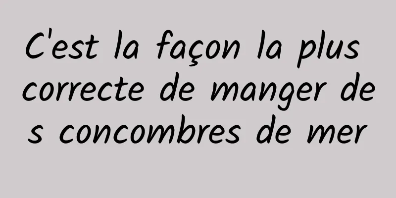 C'est la façon la plus correcte de manger des concombres de mer