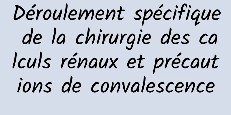 Déroulement spécifique de la chirurgie des calculs rénaux et précautions de convalescence