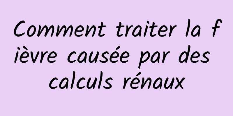 Comment traiter la fièvre causée par des calculs rénaux