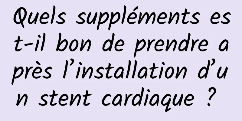 Quels suppléments est-il bon de prendre après l’installation d’un stent cardiaque ? 