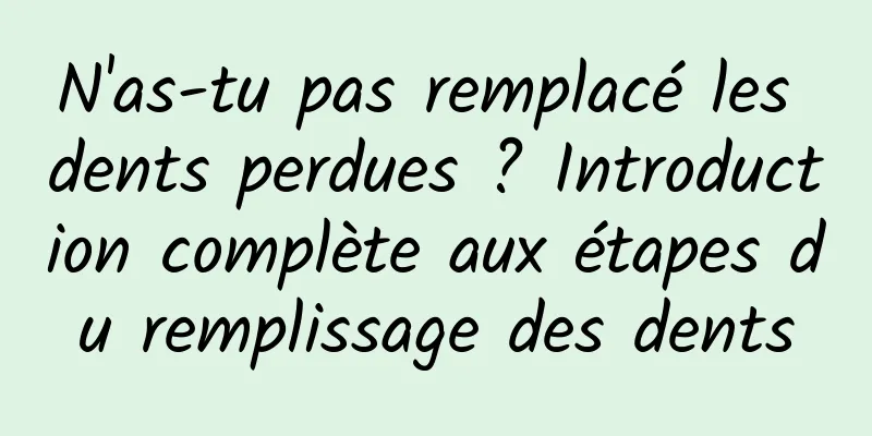 N'as-tu pas remplacé les dents perdues ? Introduction complète aux étapes du remplissage des dents