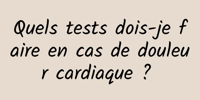 Quels tests dois-je faire en cas de douleur cardiaque ? 