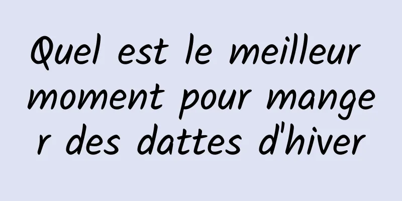 Quel est le meilleur moment pour manger des dattes d'hiver