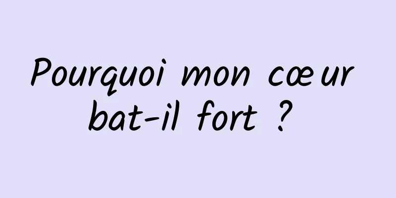 Pourquoi mon cœur bat-il fort ? 