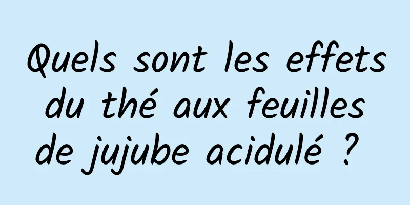 Quels sont les effets du thé aux feuilles de jujube acidulé ? 